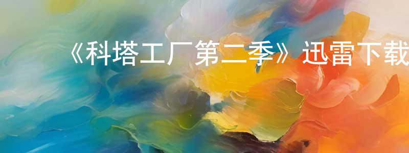 陈海琴发布《科塔工厂第二季》迅雷下载/在线观看-都市情感-美剧天堂